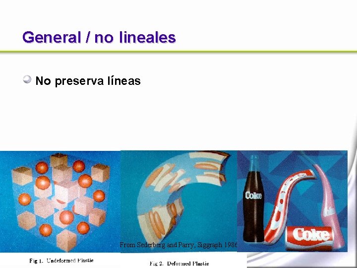 General / no lineales No preserva líneas From Sederberg and Parry, Siggraph 1986 