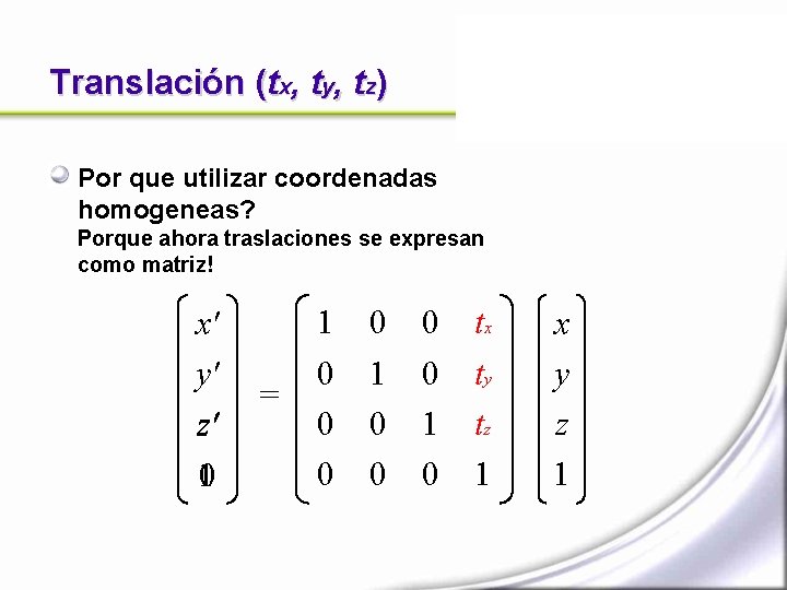 Translación (tx, ty, tz) Por que utilizar coordenadas homogeneas? Porque ahora traslaciones se expresan