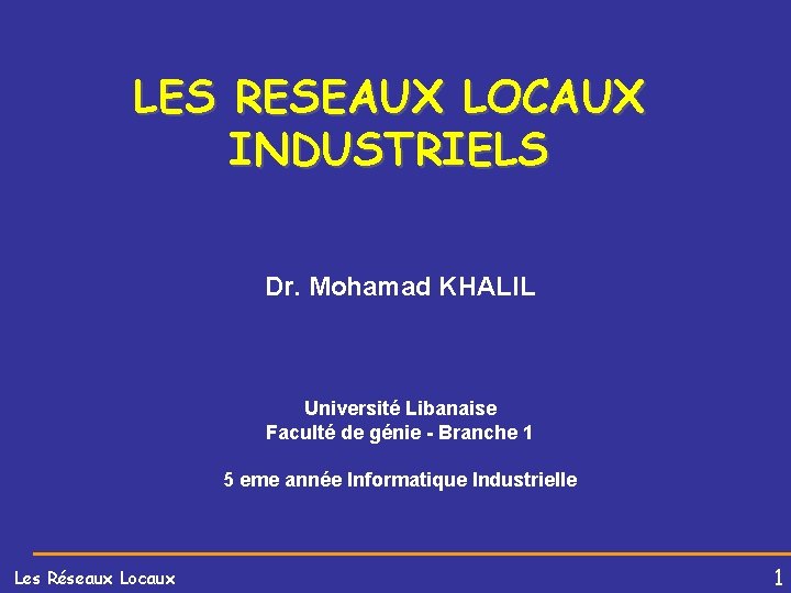 LES RESEAUX LOCAUX INDUSTRIELS Dr. Mohamad KHALIL Université Libanaise Faculté de génie - Branche