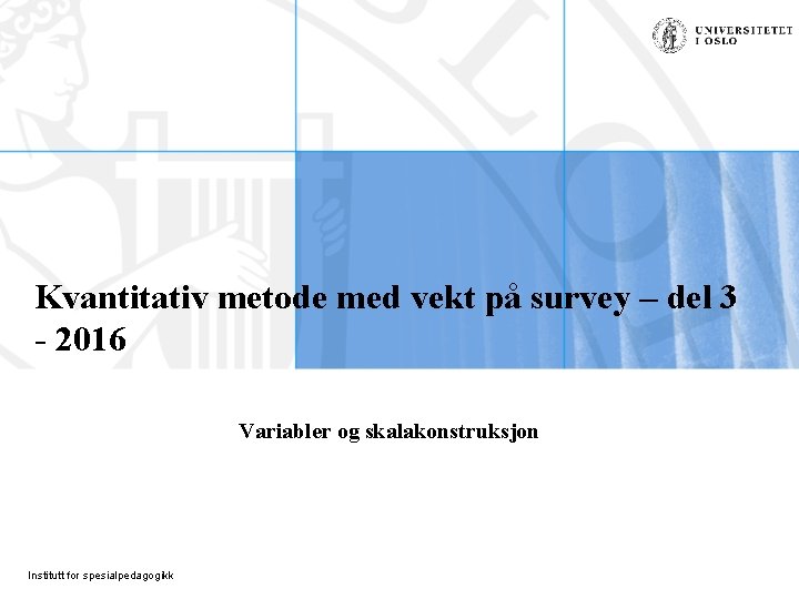 Kvantitativ metode med vekt på survey – del 3 - 2016 Variabler og skalakonstruksjon
