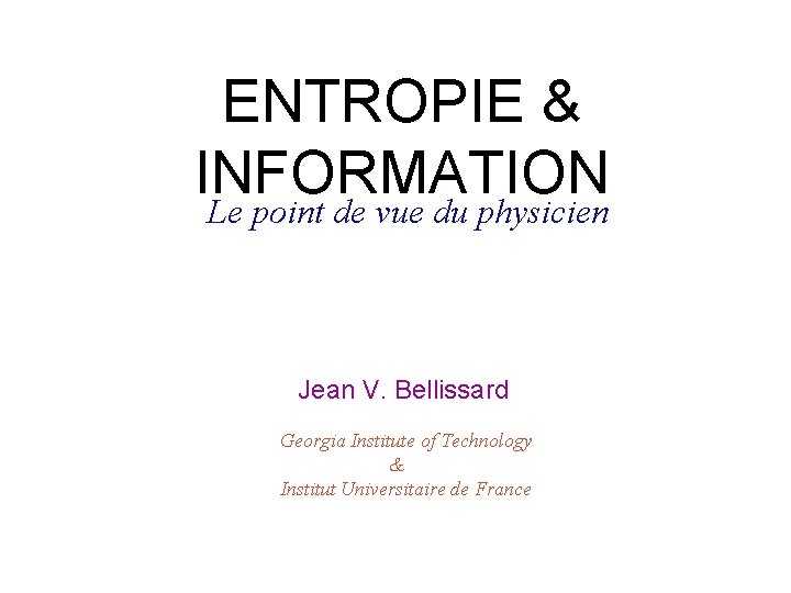 ENTROPIE & INFORMATION Le point de vue du physicien Jean V. Bellissard Georgia Institute ENTROPIE & INFORMATION Le point de vue du physicien Jean V. Bellissard Georgia Institute