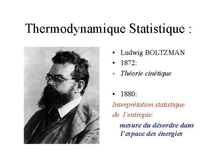 Thermodynamique Statistique : • Ludwig BOLTZMAN • 1872: - Théorie cinétique • 1880: Interprétation Thermodynamique Statistique : • Ludwig BOLTZMAN • 1872: - Théorie cinétique • 1880: Interprétation