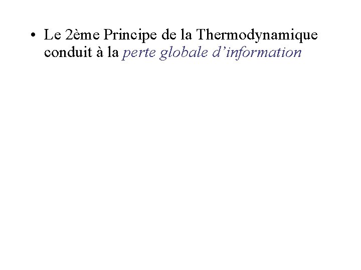 • Le 2ème Principe de la Thermodynamique conduit à la perte globale d’information • Le 2ème Principe de la Thermodynamique conduit à la perte globale d’information