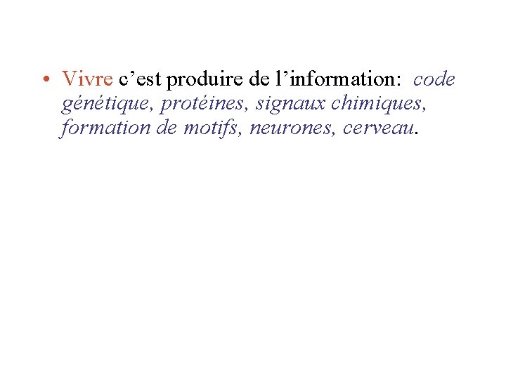 • Vivre c’est produire de l’information: code génétique, protéines, signaux chimiques, formation de • Vivre c’est produire de l’information: code génétique, protéines, signaux chimiques, formation de