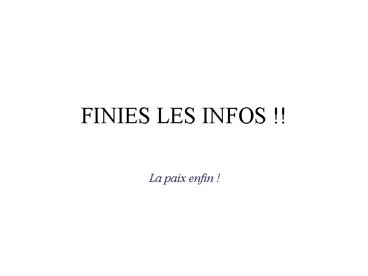 FINIES LES INFOS !! La paix enfin ! FINIES LES INFOS !! La paix enfin !