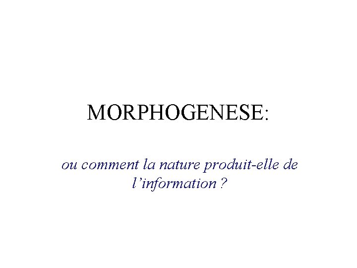 MORPHOGENESE: ou comment la nature produit-elle de l’information ? MORPHOGENESE: ou comment la nature produit-elle de l’information ?