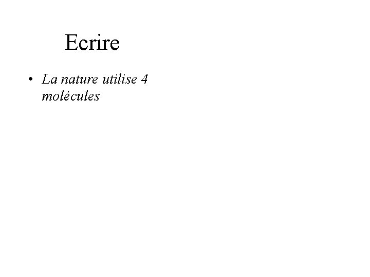 Ecrire • La nature utilise 4 molécules Ecrire • La nature utilise 4 molécules