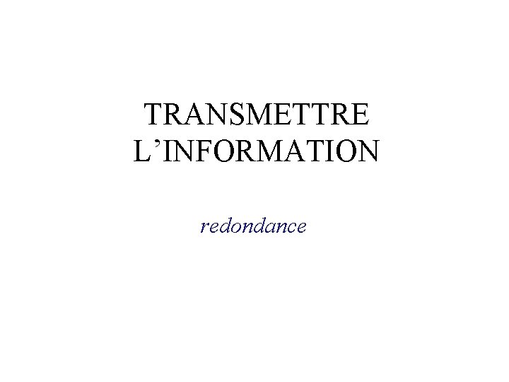 TRANSMETTRE L’INFORMATION redondance TRANSMETTRE L’INFORMATION redondance