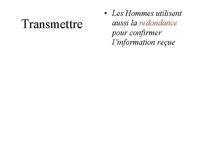 Transmettre • Les Hommes utilisent aussi la redondance pour confirmer l’information reçue Transmettre • Les Hommes utilisent aussi la redondance pour confirmer l’information reçue