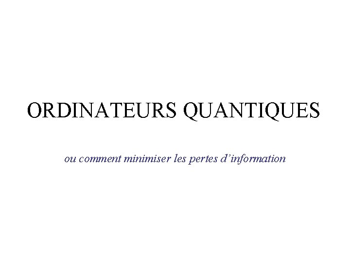 ORDINATEURS QUANTIQUES ou comment minimiser les pertes d’information ORDINATEURS QUANTIQUES ou comment minimiser les pertes d’information