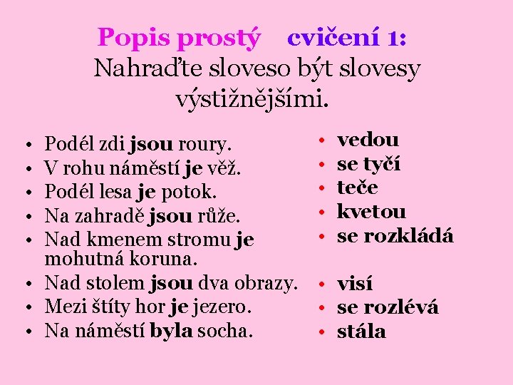 Popis prostý cvičení 1: Nahraďte sloveso být slovesy výstižnějšími. • • • Podél zdi