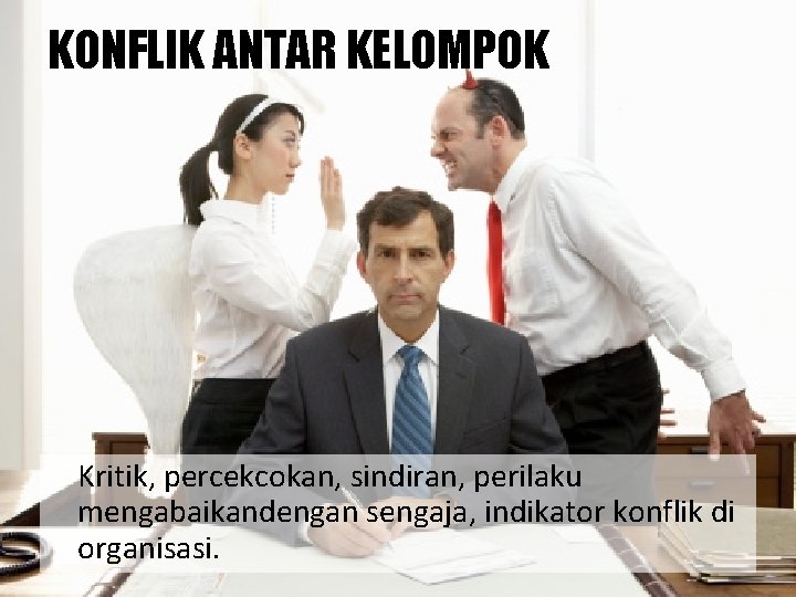 KONFLIK ANTAR KELOMPOK Kritik, percekcokan, sindiran, perilaku mengabaikandengan sengaja, indikator konflik di organisasi. 