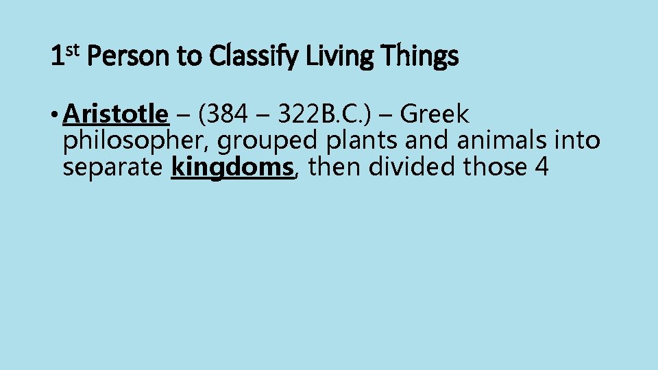 1 st Person to Classify Living Things • Aristotle – (384 – 322 B.