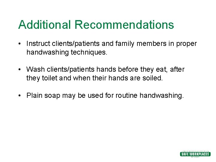 Additional Recommendations • Instruct clients/patients and family members in proper handwashing techniques. • Wash Additional Recommendations • Instruct clients/patients and family members in proper handwashing techniques. • Wash
