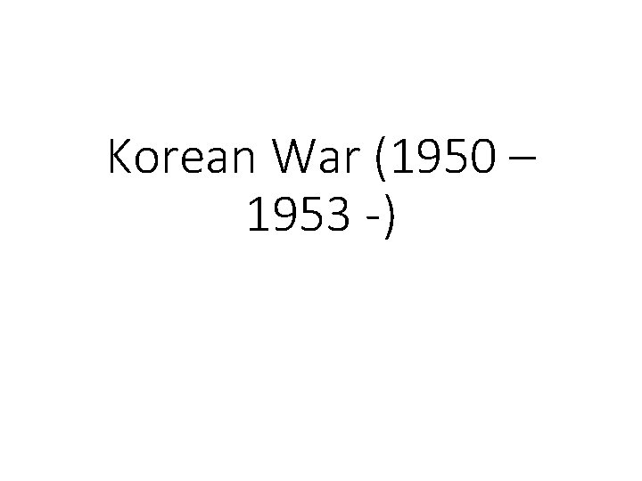 Korean War (1950 – 1953 -) Korean War (1950 – 1953 -)