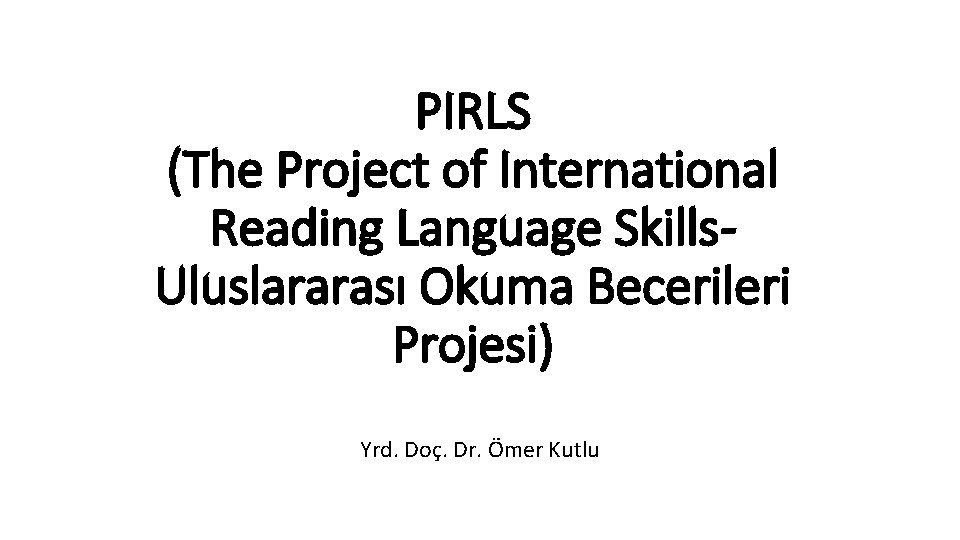 PIRLS (The Project of International Reading Language Skills. Uluslararası Okuma Becerileri Projesi) Yrd. Doç.