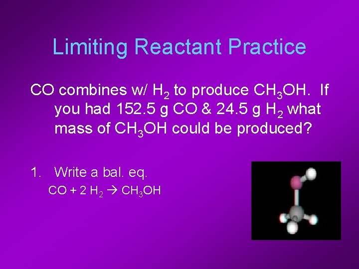 Limiting Reactant Practice CO combines w/ H 2 to produce CH 3 OH. If