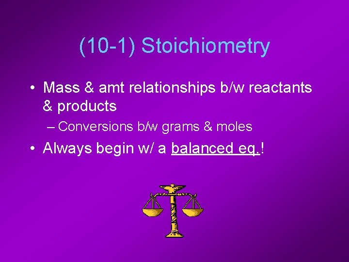 (10 -1) Stoichiometry • Mass & amt relationships b/w reactants & products – Conversions