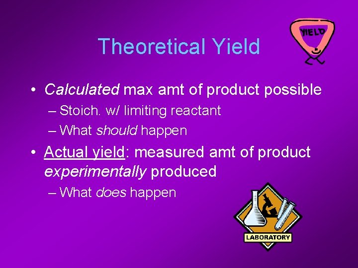 Theoretical Yield • Calculated max amt of product possible – Stoich. w/ limiting reactant