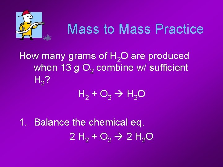 Mass to Mass Practice How many grams of H 2 O are produced when