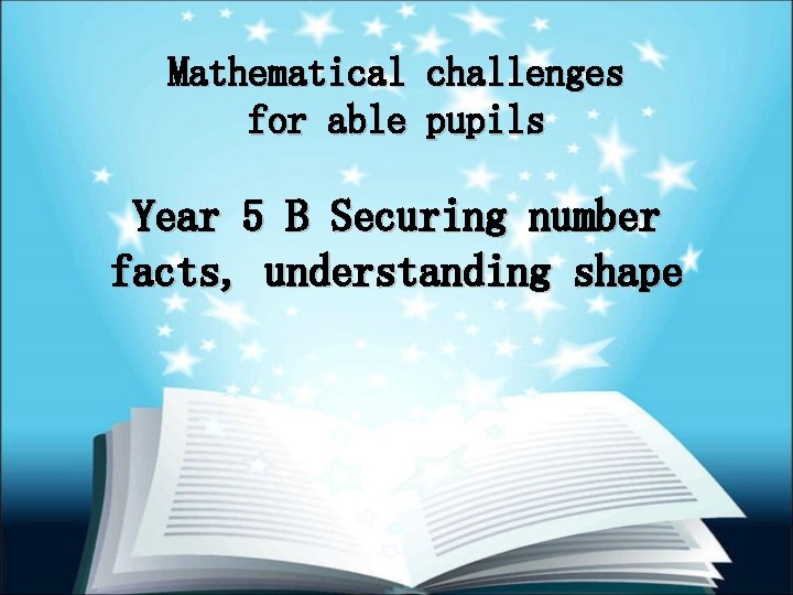 Mathematical challenges for able pupils Year 5 B Securing number facts, understanding shape 