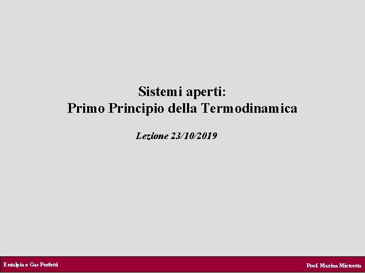 Sistemi aperti: Primo Principio della Termodinamica Lezione 23/10/2019 Entalpia e Gas Perfetti Prof. Marina