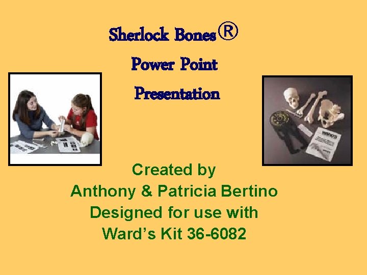 Sherlock Bones® Power Point Presentation Created by Anthony & Patricia Bertino Designed for use