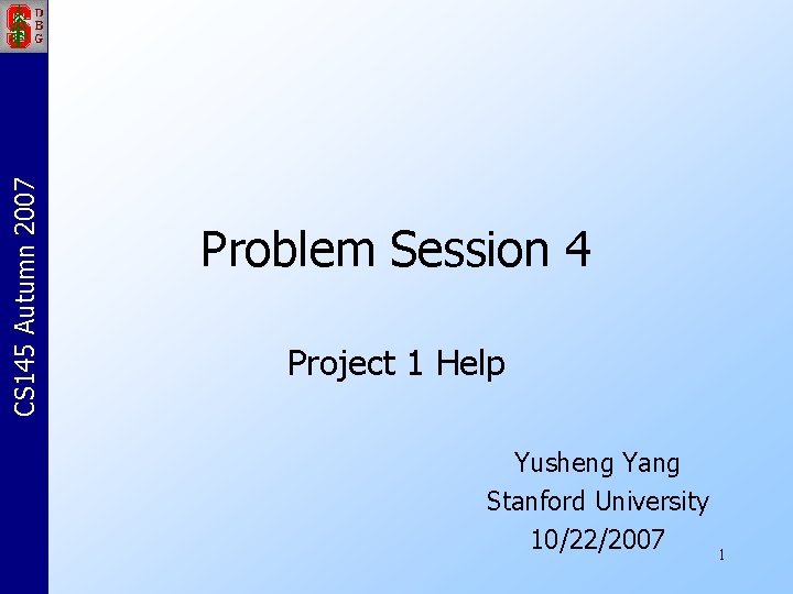 CS 145 Autumn 2007 Problem Session 4 Project 1 Help Yusheng Yang Stanford University