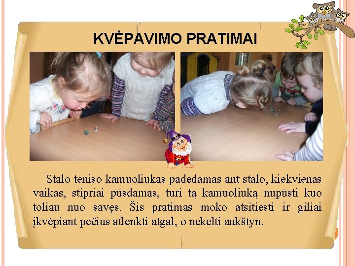 KVĖPAVIMO PRATIMAI Stalo teniso kamuoliukas padedamas ant stalo, kiekvienas vaikas, stipriai pūsdamas, turi tą