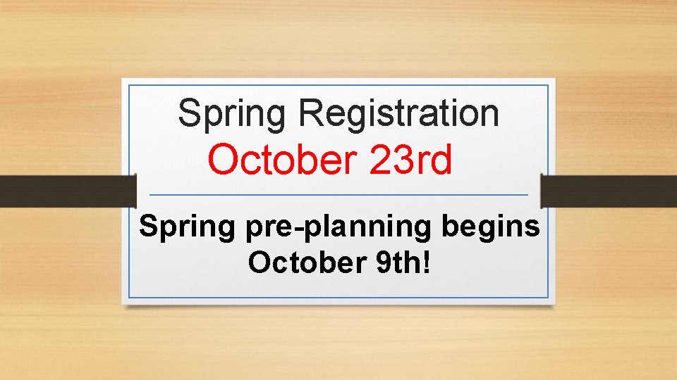 Spring Registration October 23 rd Spring pre-planning begins October 9 th! 