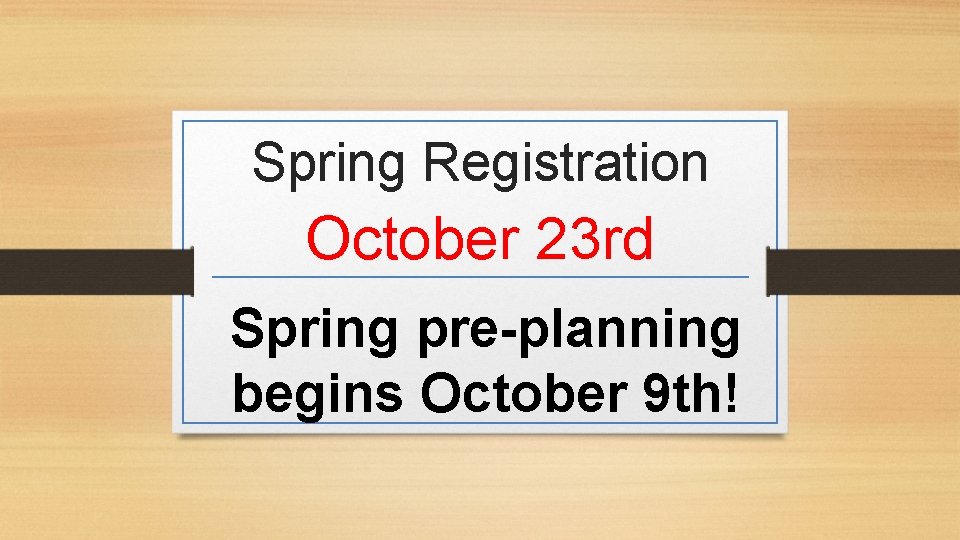Spring Registration October 23 rd Spring pre-planning begins October 9 th! 