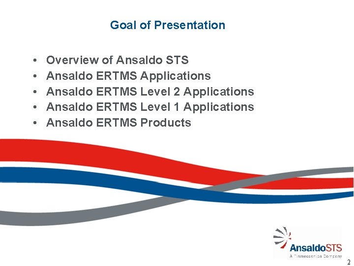 Goal of Presentation • • • Overview of Ansaldo STS Ansaldo ERTMS Applications Ansaldo