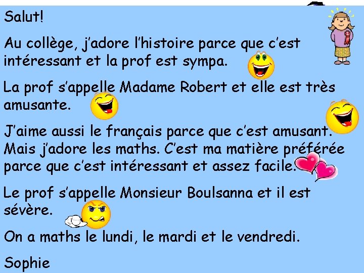 Salut! Au collège, j’adore l’histoire parce que c’est intéressant et la prof est sympa.