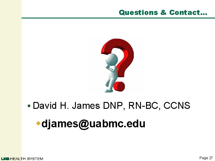 Questions & Contact… § David H. James DNP, RN-BC, CCNS wdjames@uabmc. edu Page 27