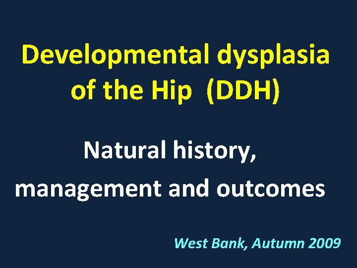 Developmental dysplasia of the Hip (DDH) Natural history, management and outcomes West Bank, Autumn
