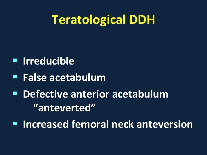 Teratological DDH § Irreducible § False acetabulum § Defective anterior acetabulum “anteverted” § Increased