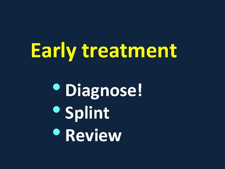 Early treatment • Diagnose! • Splint • Review 