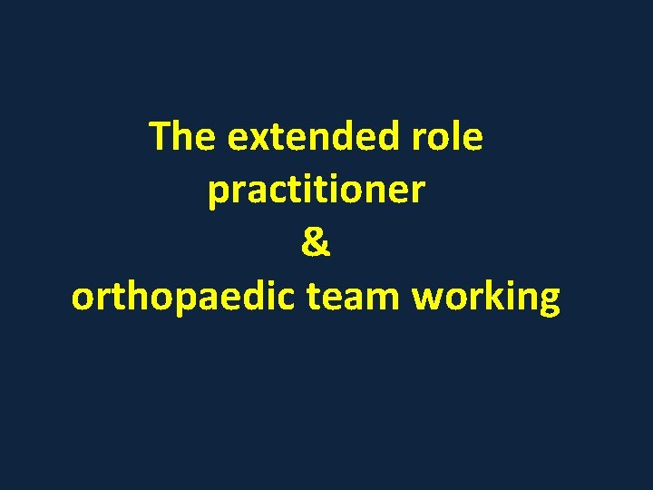 The extended role practitioner & orthopaedic team working 