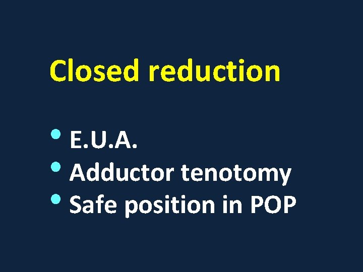 Closed reduction • E. U. A. • Adductor tenotomy • Safe position in POP