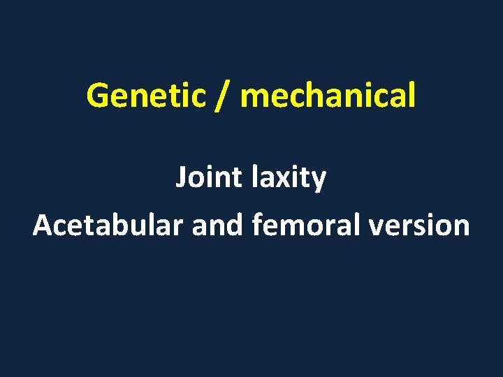 Genetic / mechanical Joint laxity Acetabular and femoral version 