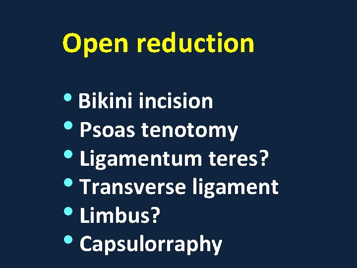 Open reduction • Bikini incision • Psoas tenotomy • Ligamentum teres? • Transverse ligament
