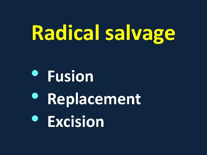 Radical salvage • • • Fusion Replacement Excision 