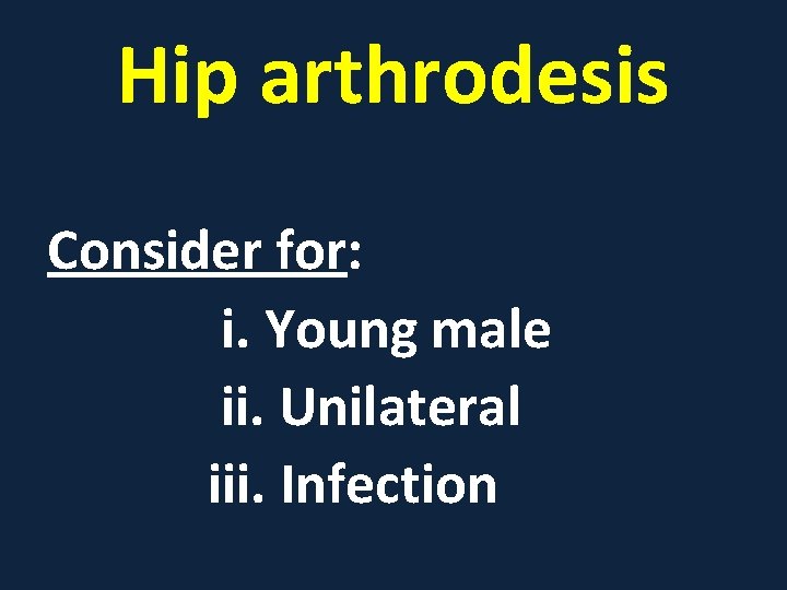 Hip arthrodesis Consider for: i. Young male ii. Unilateral iii. Infection 
