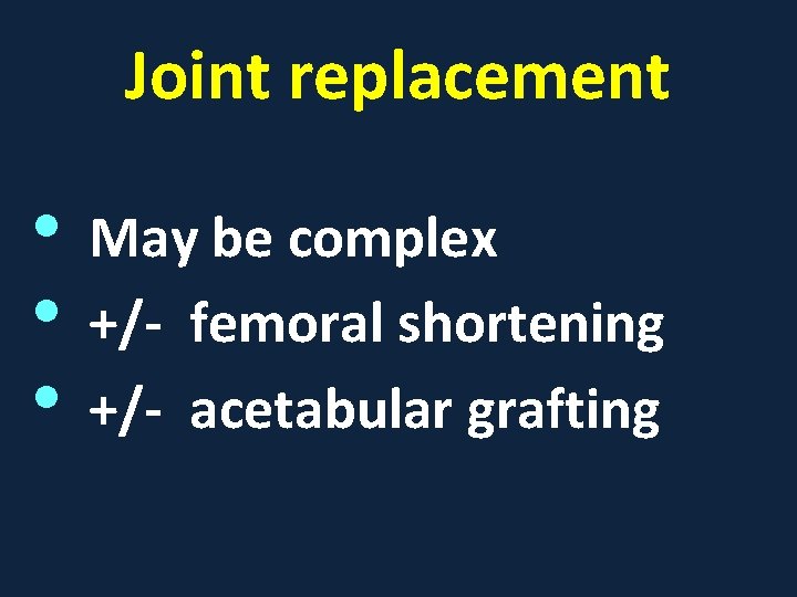Joint replacement • May be complex • +/- femoral shortening • +/- acetabular grafting