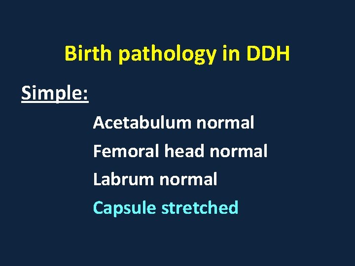 Birth pathology in DDH Simple: Acetabulum normal Femoral head normal Labrum normal Capsule stretched