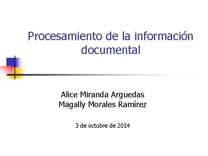 Procesamiento de la información documental Alice Miranda Arguedas Magally Morales Ramírez 3 de octubre Procesamiento de la información documental Alice Miranda Arguedas Magally Morales Ramírez 3 de octubre