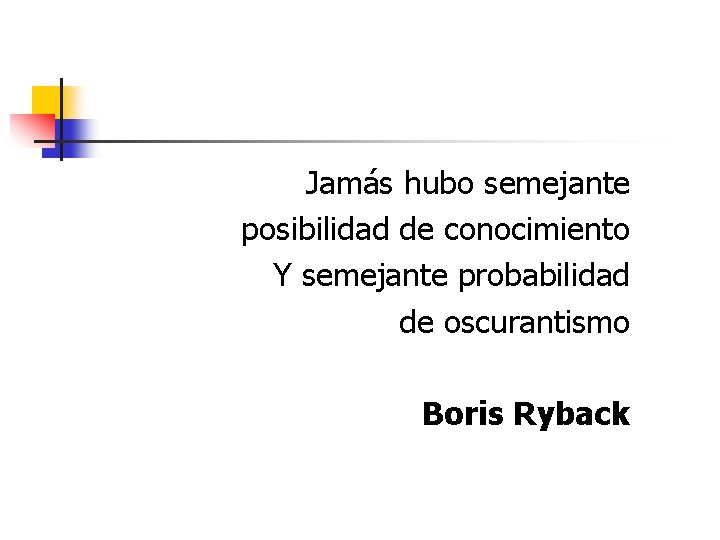 Jamás hubo semejante posibilidad de conocimiento Y semejante probabilidad de oscurantismo Boris Ryback Jamás hubo semejante posibilidad de conocimiento Y semejante probabilidad de oscurantismo Boris Ryback