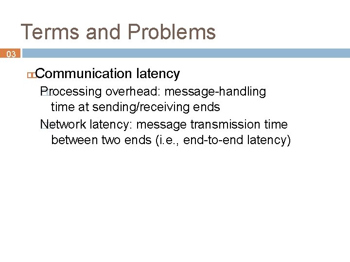 Terms and Problems 03 Communication latency Processing �� overhead: message-handling time at sending/receiving ends