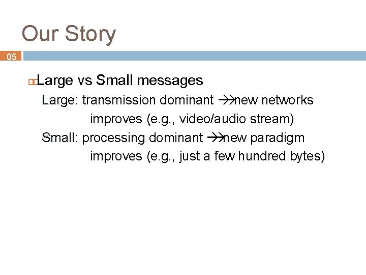 Our Story 05 Large vs Small messages Large: �� transmission dominant new networks improves