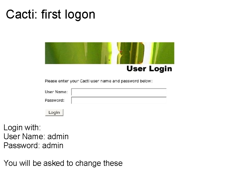 Cacti: first logon Login with: User Name: admin Password: admin You will be asked